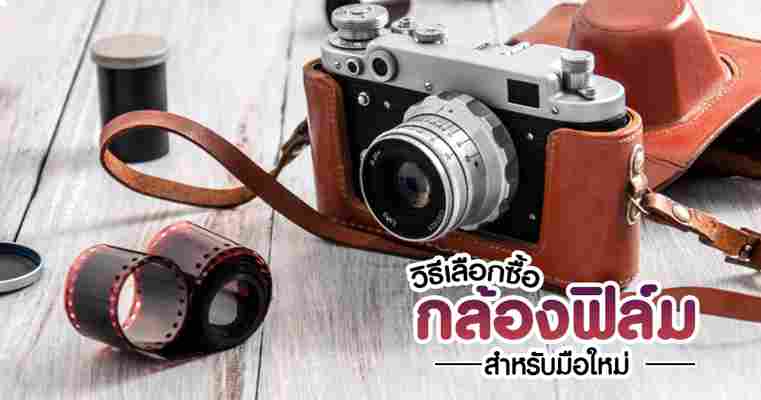 กล้องฟิล์ม วิธีเลือกซื้อกล้องฟิล์ม กล้องถ่ายรูปสุดคลาสิคที่กลับมาฮิตอีกครั้ง !!