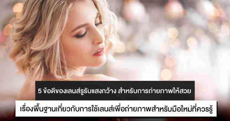 5 ข้อดีของเลนส์รูรับแสงกว้าง สำหรับการถ่ายภาพให้สวย